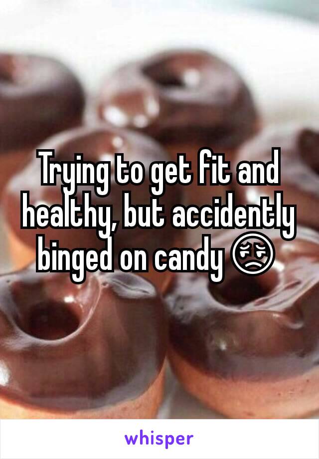 Trying to get fit and healthy, but accidently binged on candy😔