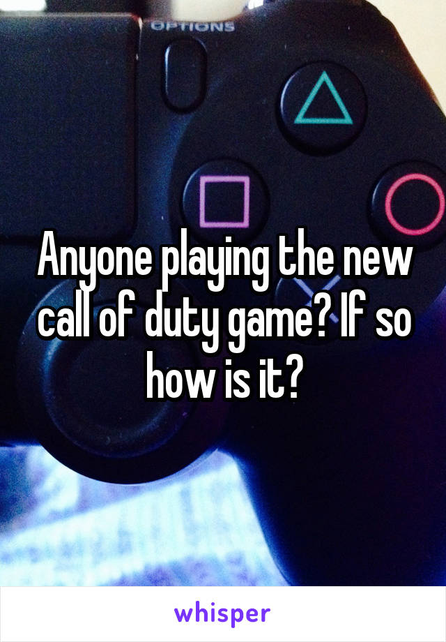 Anyone playing the new call of duty game? If so how is it?
