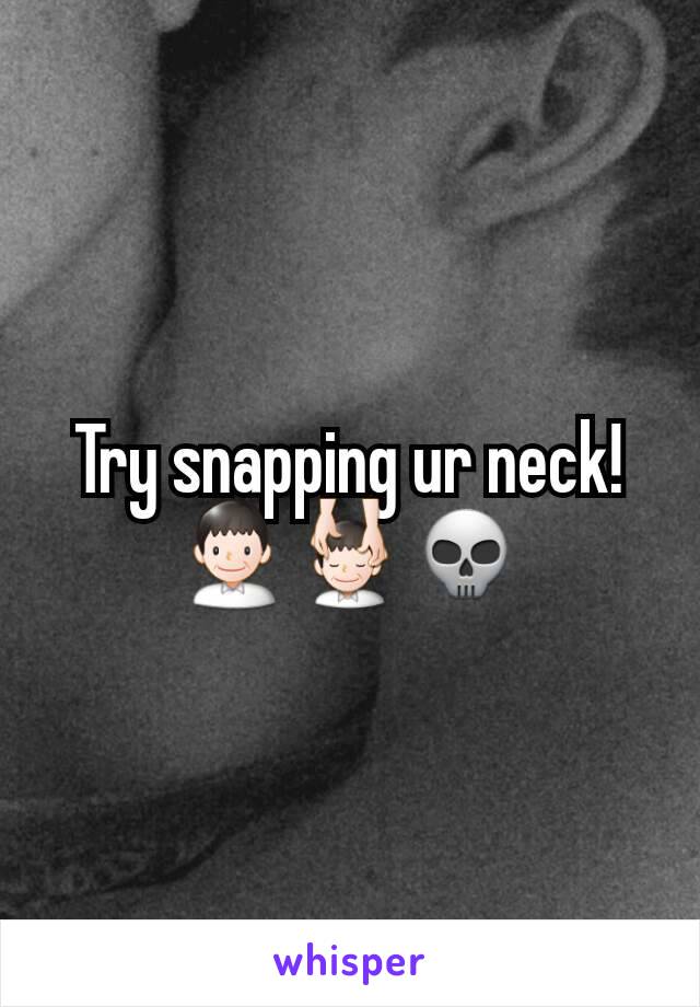 Try snapping ur neck!
👨💆💀
