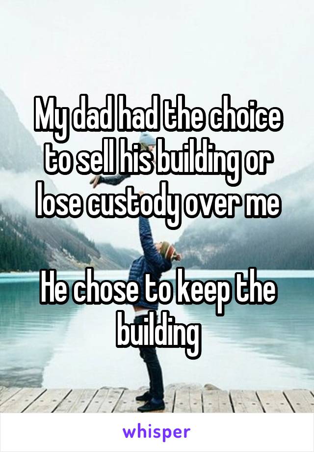My dad had the choice to sell his building or lose custody over me

He chose to keep the building
