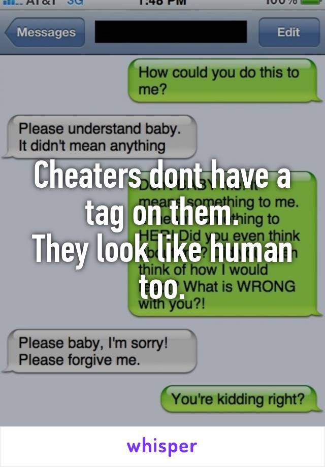 Cheaters dont have a tag on them.
They look like human too.