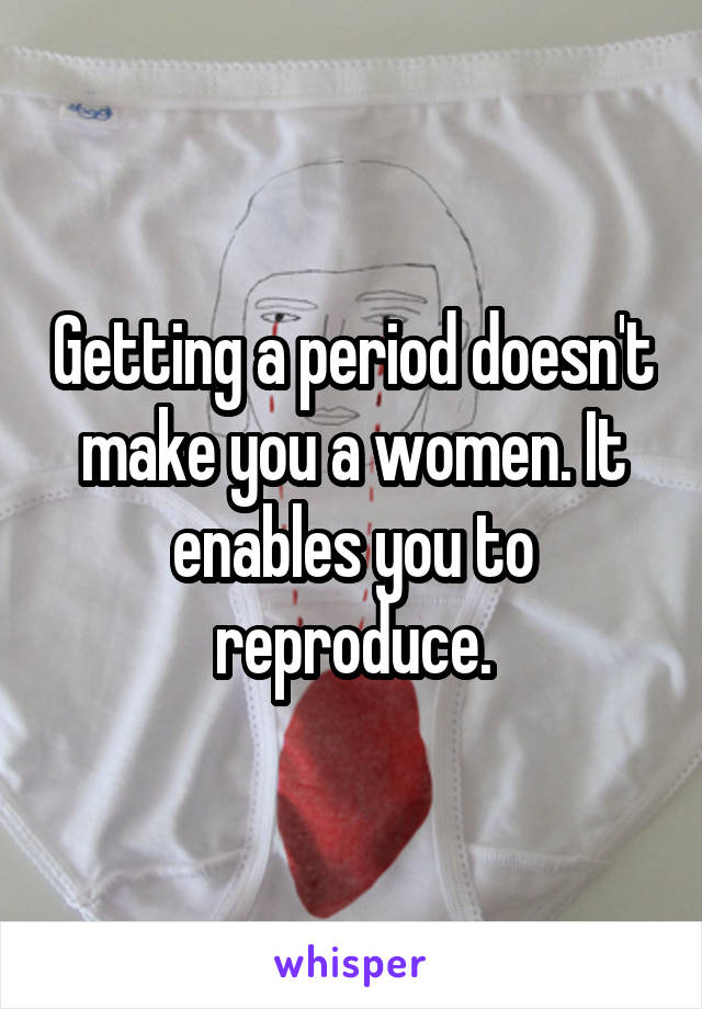 Getting a period doesn't make you a women. It enables you to reproduce.