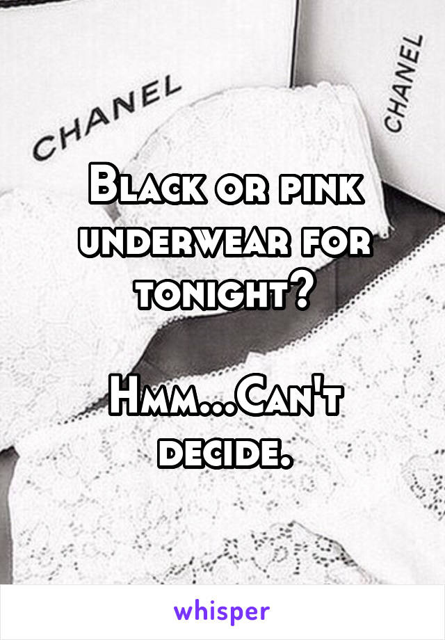 Black or pink underwear for tonight?

Hmm...Can't decide.