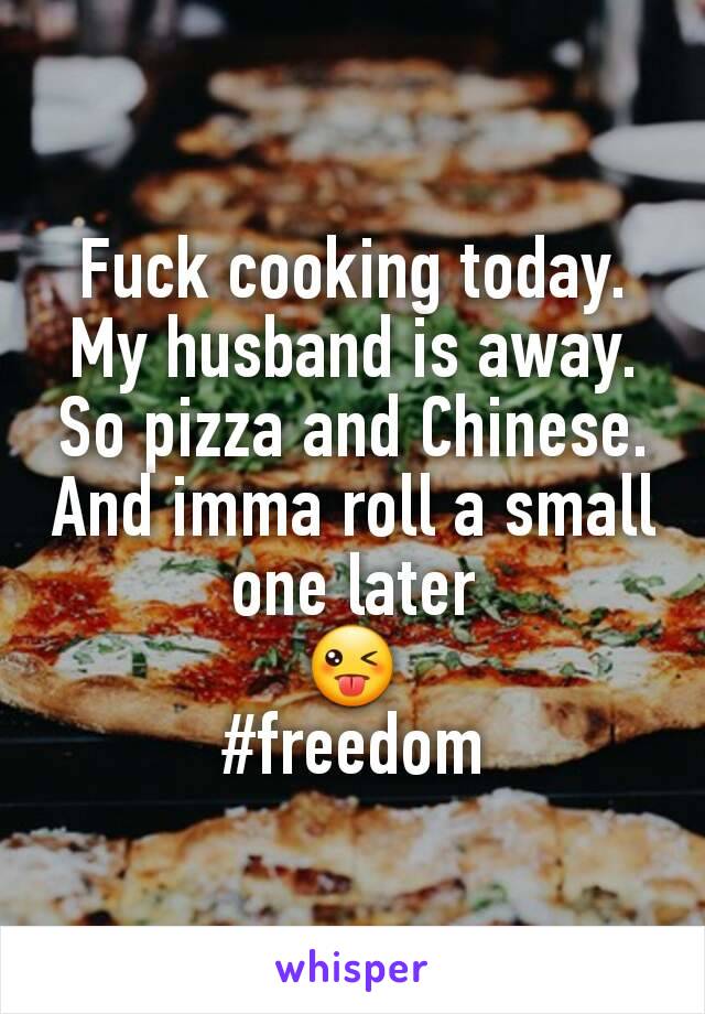 Fuck cooking today. My husband is away. So pizza and Chinese. And imma roll a small one later
😜
#freedom