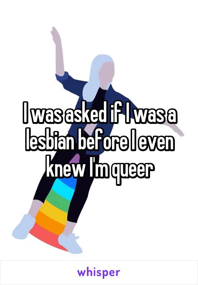 I was asked if I was a lesbian before I even knew I'm queer