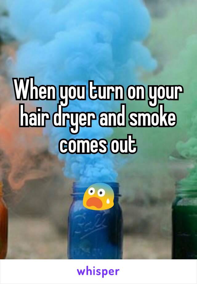 When you turn on your hair dryer and smoke comes out

😨