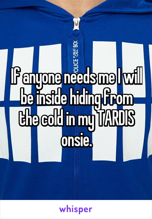 If anyone needs me I will be inside hiding from the cold in my TARDIS onsie.