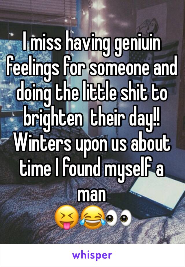I miss having geniuin feelings for someone and doing the little shit to brighten  their day!! 
Winters upon us about time I found myself a man 
😝😂👀