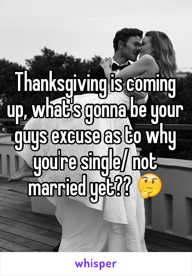 Thanksgiving is coming up, what's gonna be your guys excuse as to why you're single/ not married yet?? 🤔