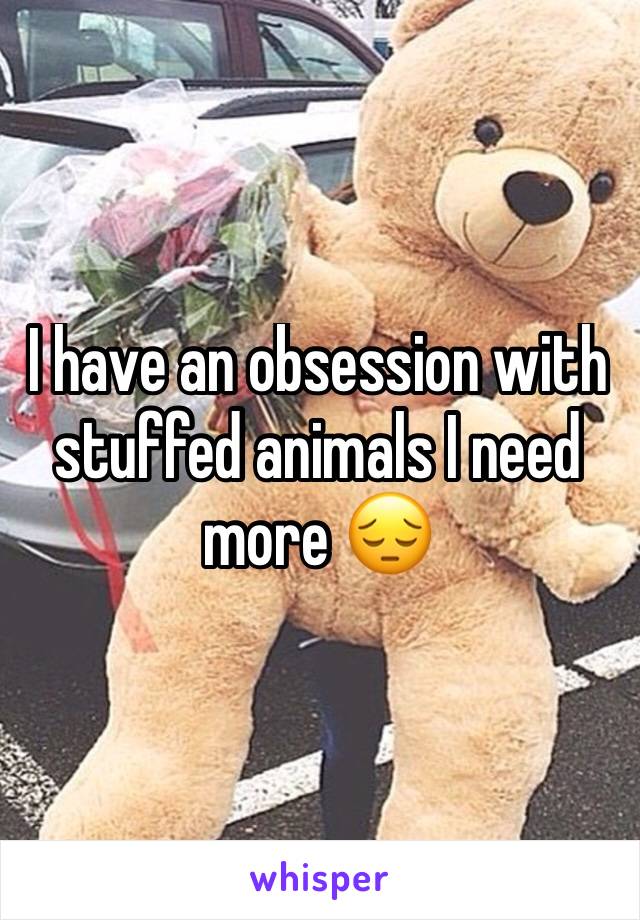 I have an obsession with stuffed animals I need more 😔