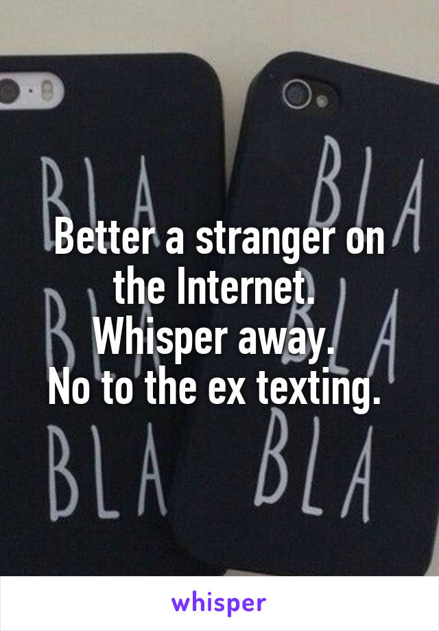Better a stranger on the Internet. 
Whisper away. 
No to the ex texting. 