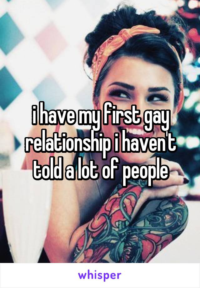 i have my first gay relationship i haven't told a lot of people
