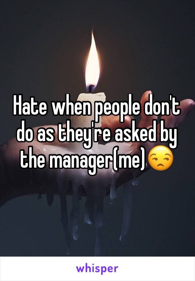 Hate when people don't do as they're asked by the manager(me)😒