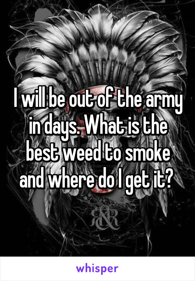 I will be out of the army in days. What is the best weed to smoke and where do I get it? 