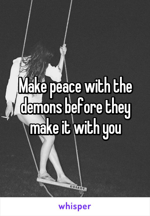 Make peace with the demons before they make it with you