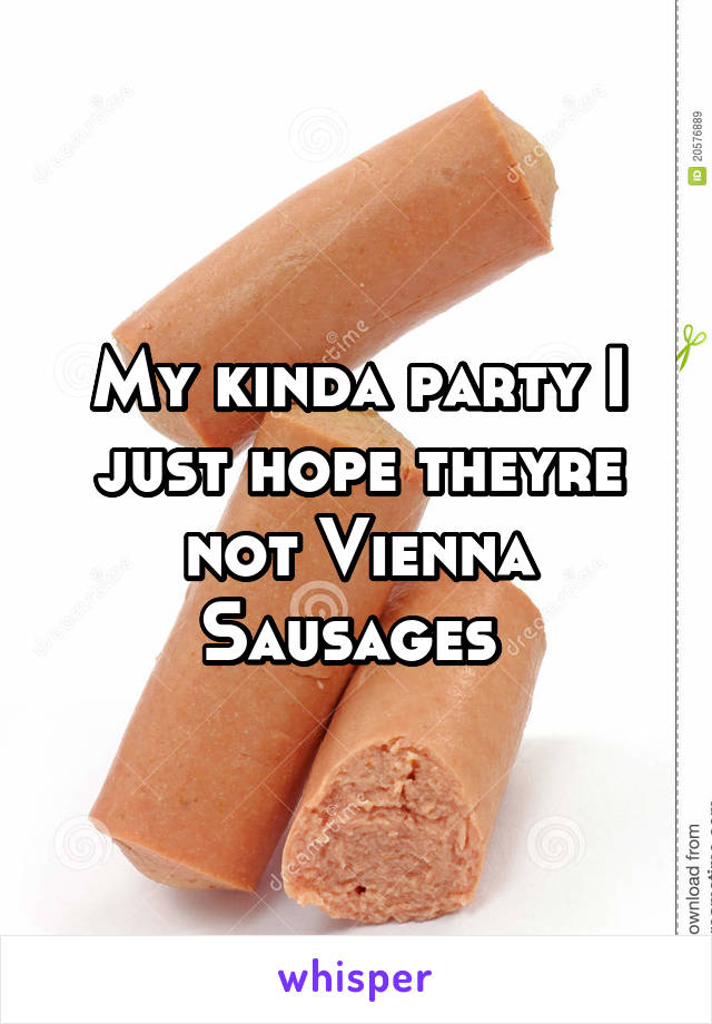 My kinda party I just hope theyre not Vienna Sausages 