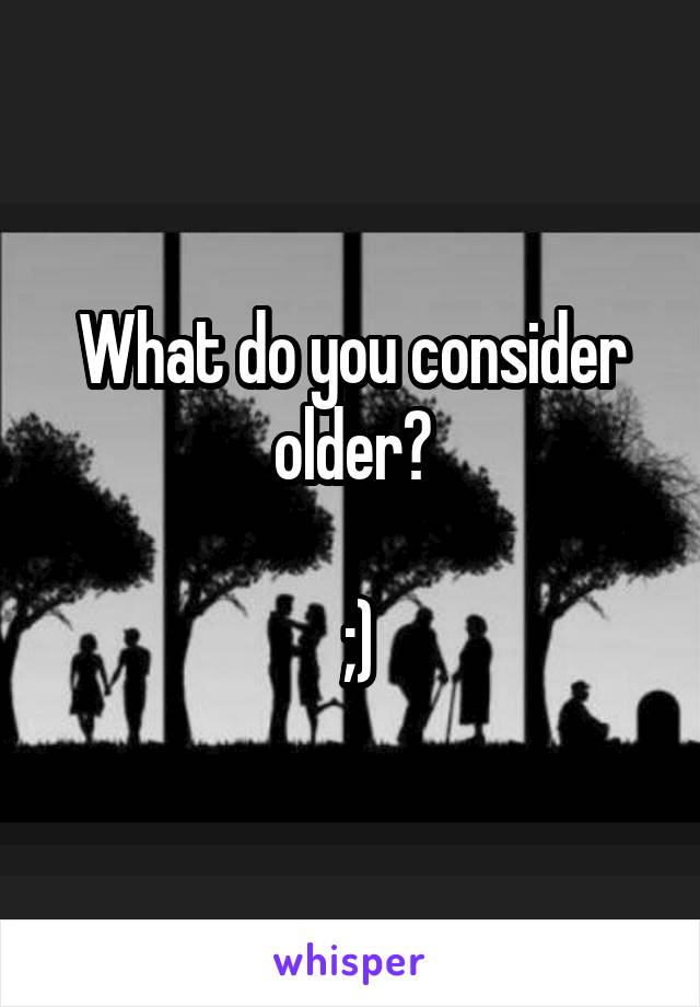 What do you consider older?

 ;)