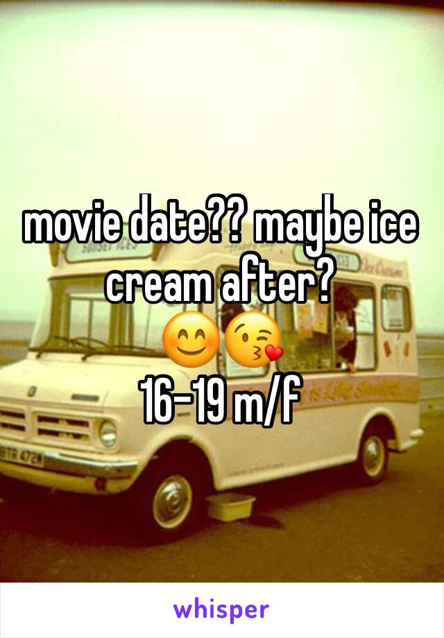 movie date?? maybe ice cream after? 
😊😘
16-19 m/f