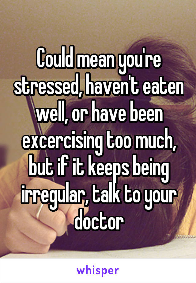 Could mean you're stressed, haven't eaten well, or have been excercising too much, but if it keeps being irregular, talk to your doctor