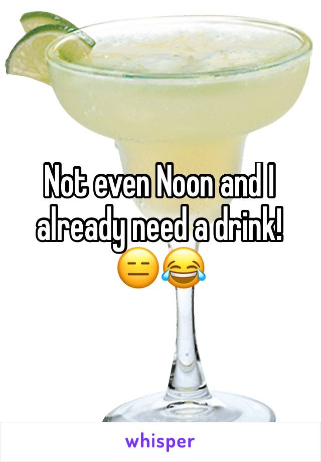 Not even Noon and I already need a drink! 
😑😂