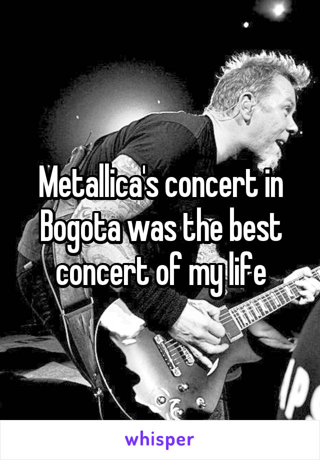 Metallica's concert in Bogota was the best concert of my life