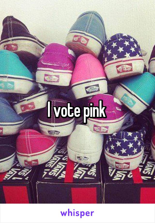 I vote pink 