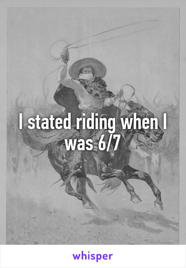 I stated riding when I was 6/7