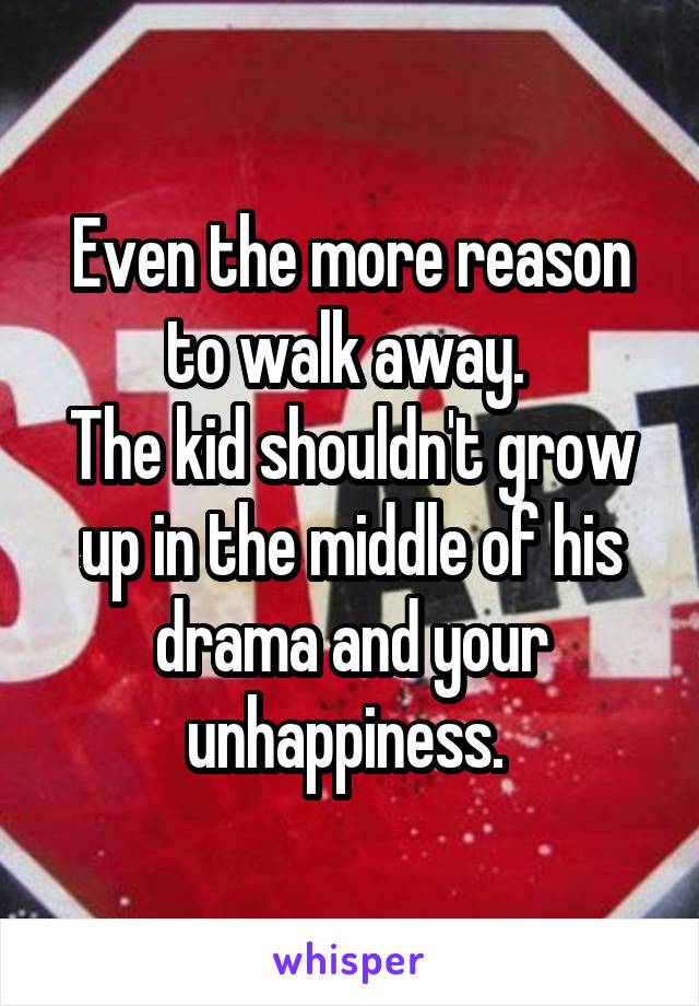 Even the more reason to walk away. 
The kid shouldn't grow up in the middle of his drama and your unhappiness. 