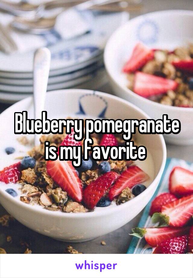 Blueberry pomegranate is my favorite 