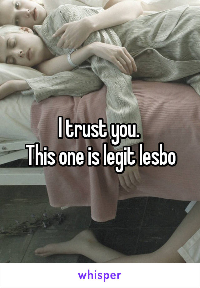 I trust you. 
This one is legit lesbo
