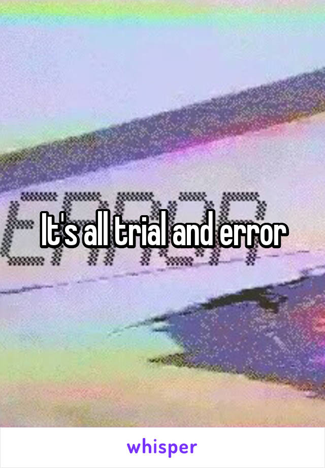 It's all trial and error
