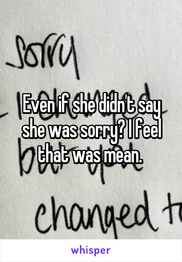 Even if she didn't say she was sorry? I feel that was mean. 