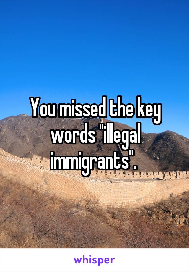 You missed the key words "illegal immigrants". 