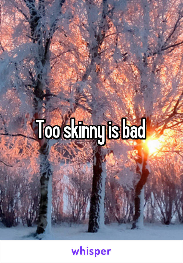 Too skinny is bad 
