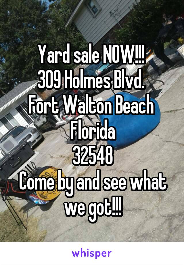 Yard sale NOW!!! 
309 Holmes Blvd. 
Fort Walton Beach 
Florida
32548
Come by and see what we got!!!