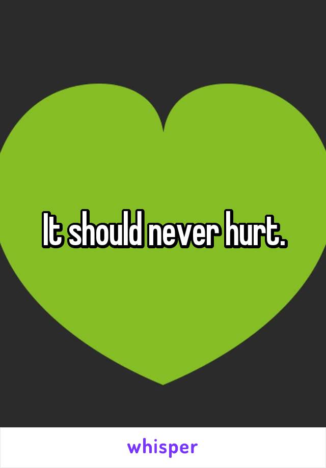 It should never hurt.