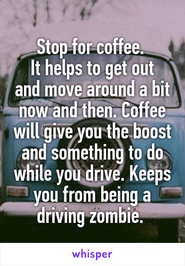 Stop for coffee. 
It helps to get out and move around a bit now and then. Coffee will give you the boost and something to do while you drive. Keeps you from being a driving zombie. 