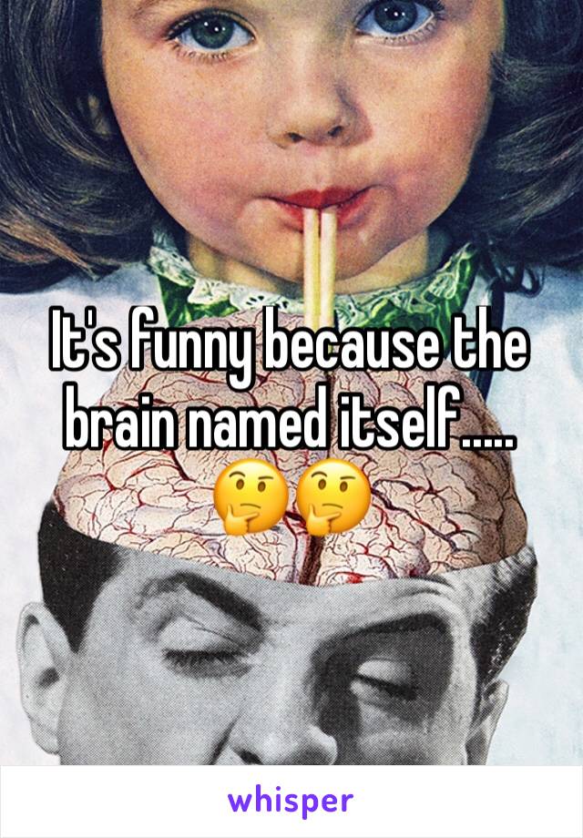It's funny because the brain named itself.....
🤔🤔