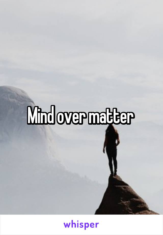 Mind over matter 