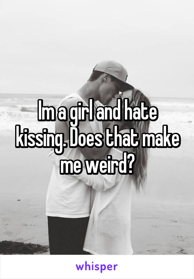 Im a girl and hate kissing. Does that make me weird?