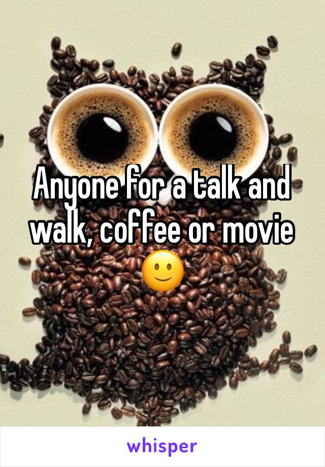 Anyone for a talk and walk, coffee or movie 🙂