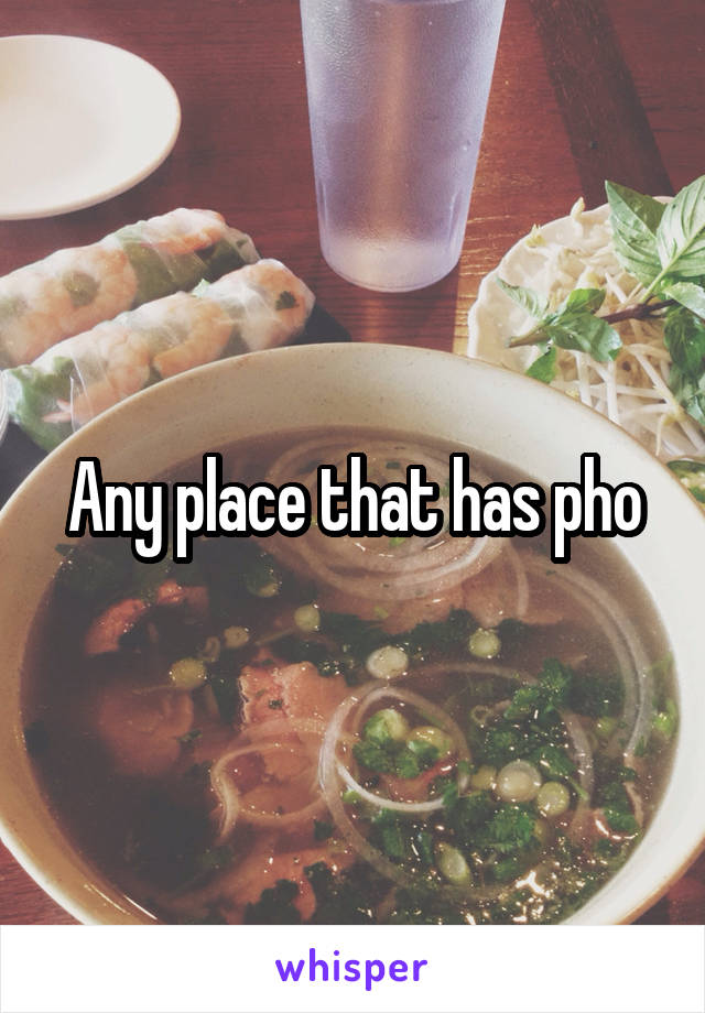 Any place that has pho