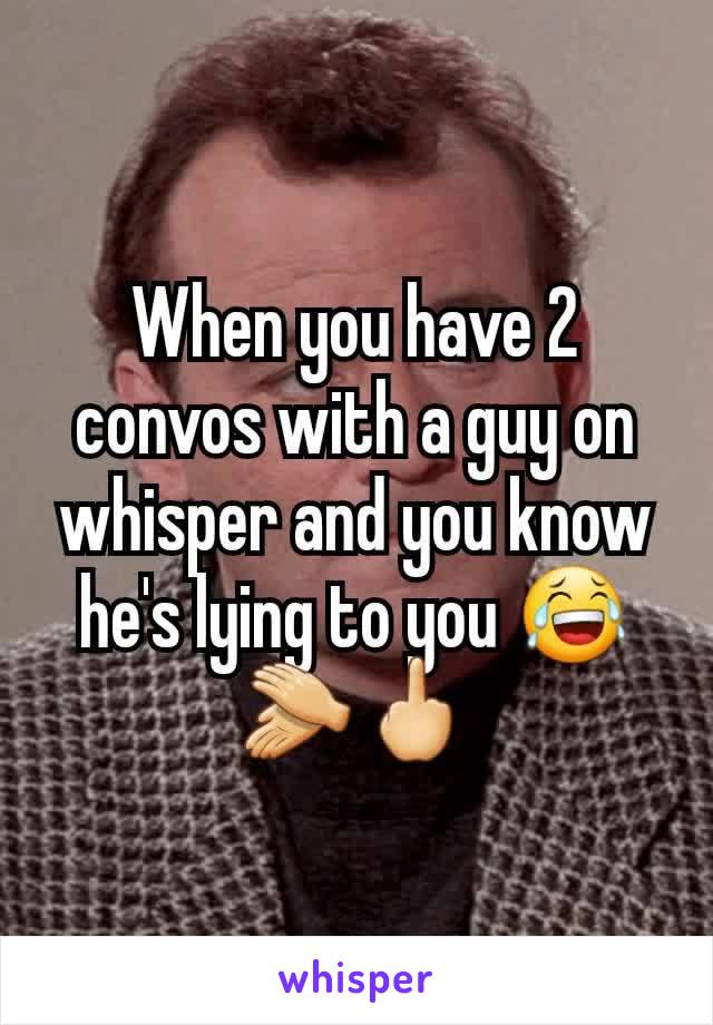 When you have 2 convos with a guy on whisper and you know he's lying to you 😂👏🖕