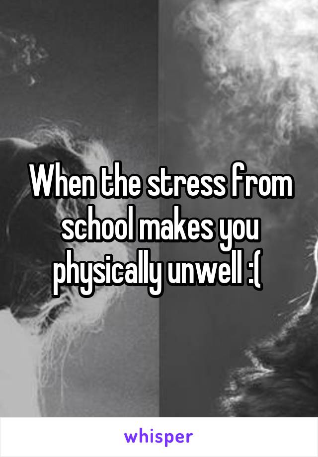 When the stress from school makes you physically unwell :( 