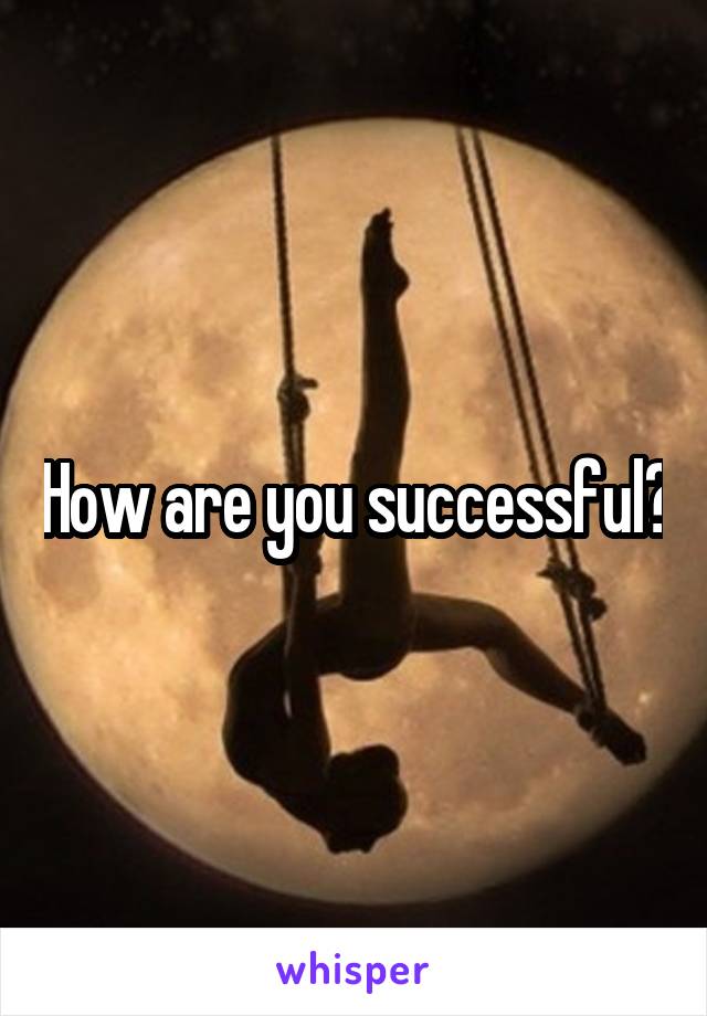 How are you successful?