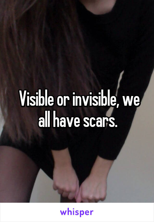  Visible or invisible, we all have scars.