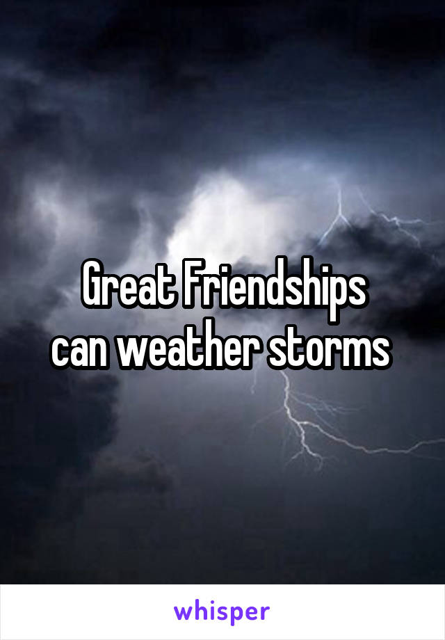 Great Friendships
can weather storms 