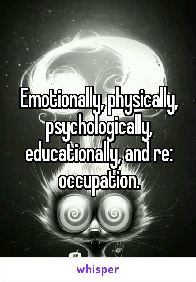 Emotionally, physically, psychologically, educationally, and re: occupation.