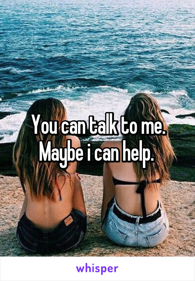 You can talk to me. Maybe i can help. 