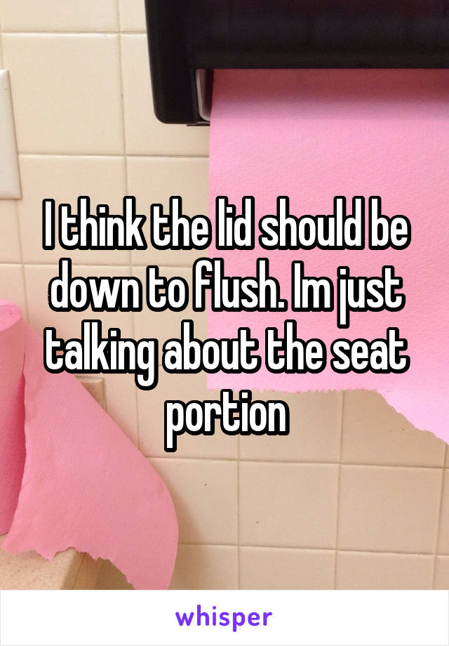 I think the lid should be down to flush. Im just talking about the seat portion